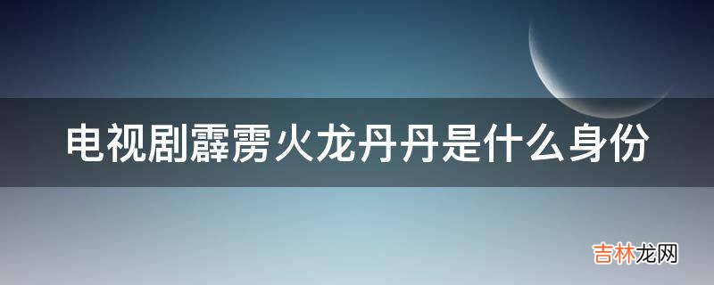 电视剧霹雳火龙丹丹是什么身份?