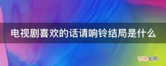 电视剧喜欢的话请响铃结局是什么?