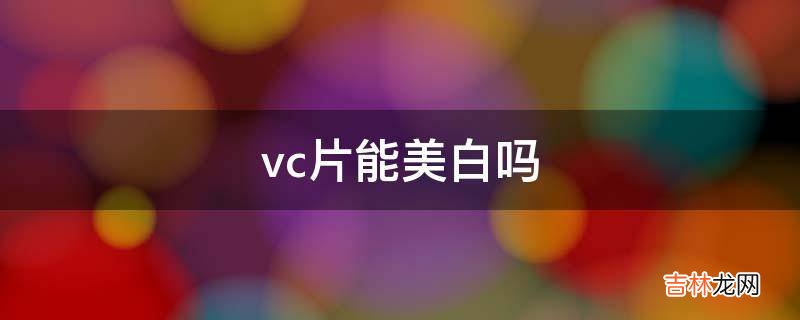 vc片能美白吗?