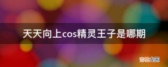 天天向上cos精灵王子是哪期?