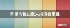 陈情令抱山散人扮演者是谁?