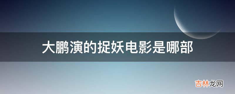 大鹏演的捉妖电影是哪部?