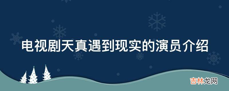 电视剧天真遇到现实的演员介绍?