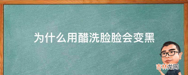 为什么用醋洗脸脸会变黑?