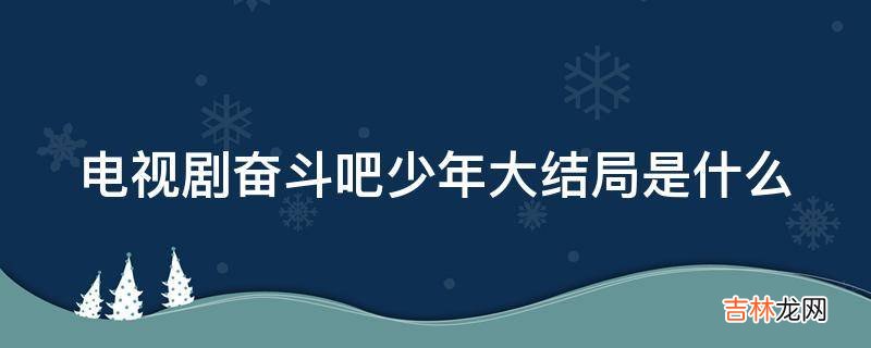 电视剧奋斗吧少年大结局是什么?