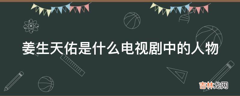 姜生天佑是什么电视剧中的人物?