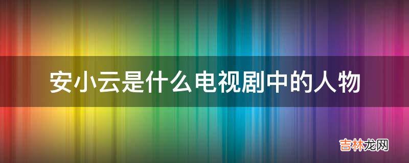 安小云是什么电视剧中的人物?