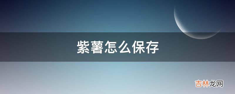 紫薯怎么保存?
