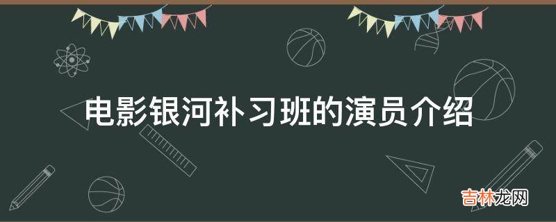 电影银河补习班的演员介绍?