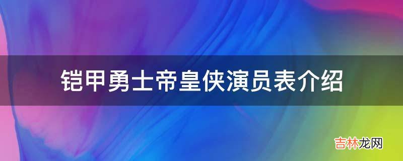 铠甲勇士帝皇侠演员表介绍?