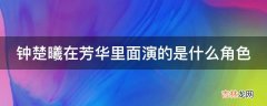 钟楚曦在芳华里面演的是什么角色?