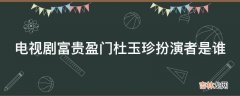 电视剧富贵盈门杜玉珍扮演者是谁?