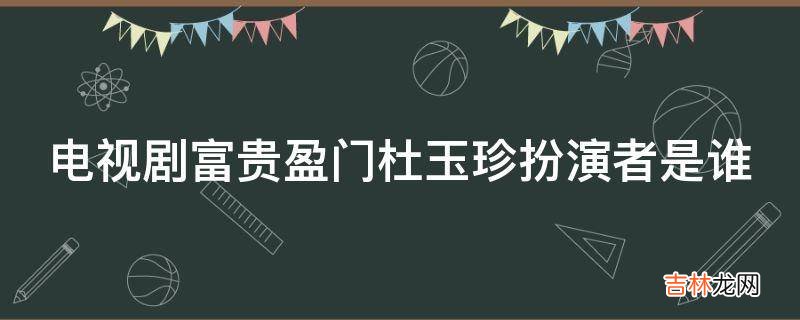 电视剧富贵盈门杜玉珍扮演者是谁?