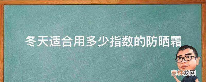 冬天适合用多少指数的防晒霜?