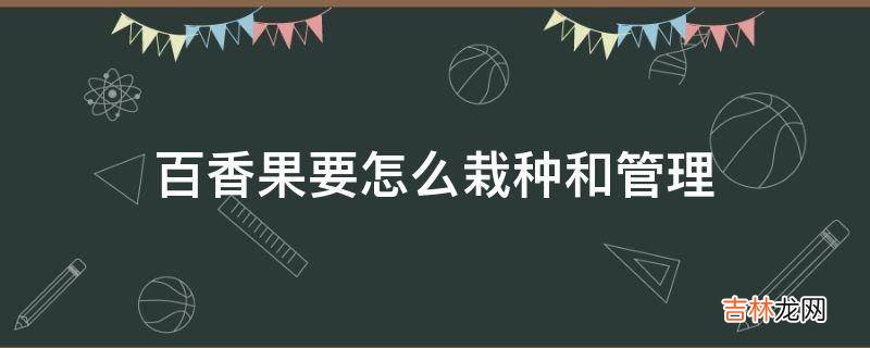 百香果要怎么栽种和管理?