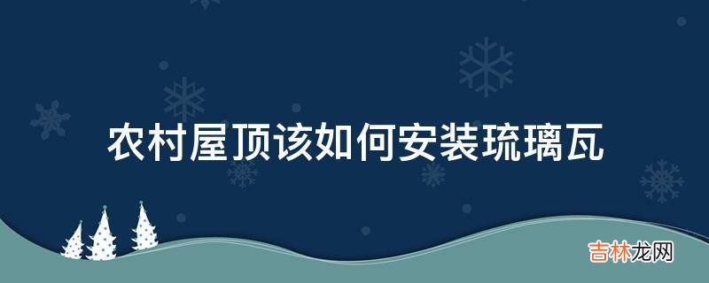 农村屋顶该如何安装琉璃瓦?