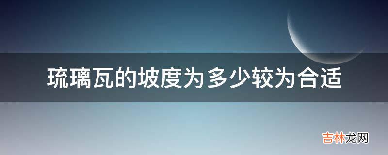 琉璃瓦的坡度为多少较为合适?