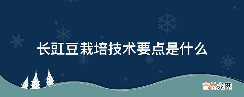 长豇豆栽培技术要点是什么?