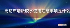 无纺布墙纸胶水使用注意事项是什么?