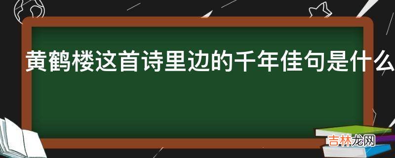 黄鹤楼这首诗里边的千年佳句是什么?