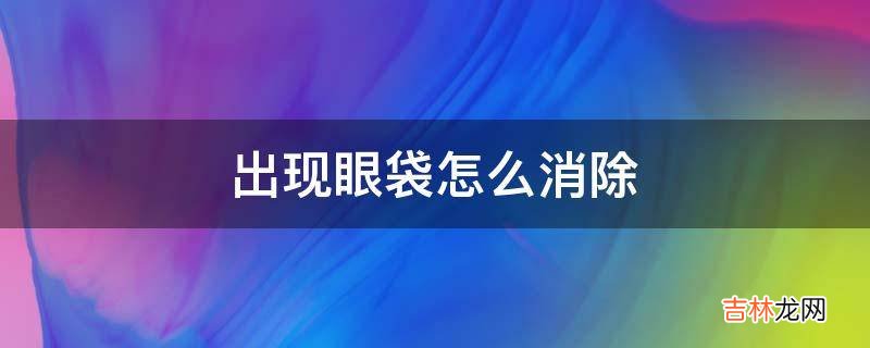 出现眼袋怎么消除?