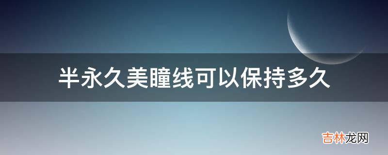 半永久美瞳线可以保持多久?