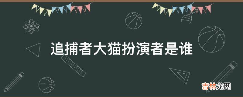 追捕者大猫扮演者是谁?