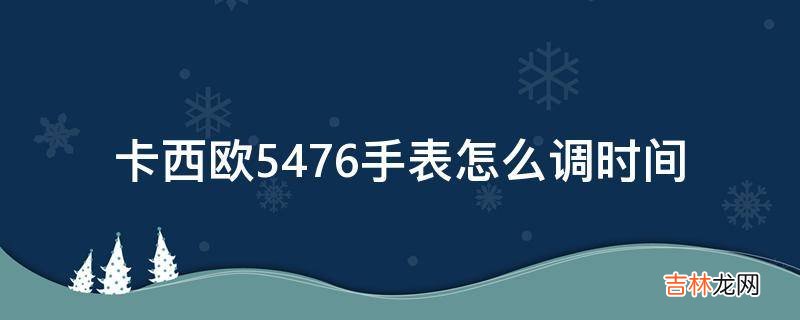 卡西欧5476手表怎么调时间?