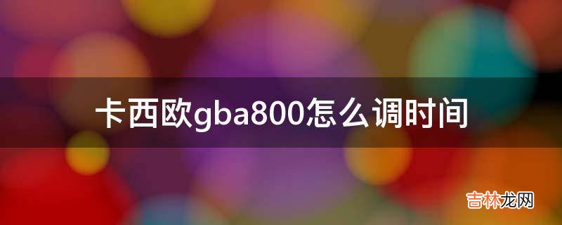 卡西欧gba800怎么调时间?