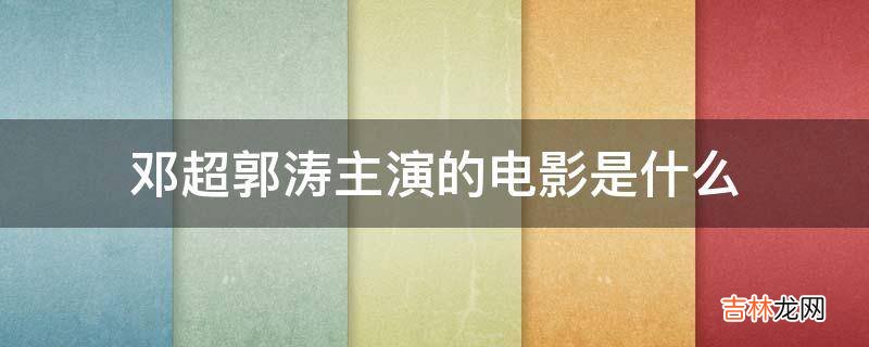 邓超郭涛主演的电影是什么?