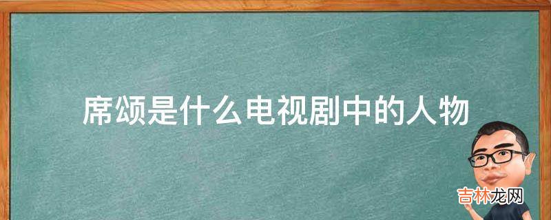 席颂是什么电视剧中的人物?