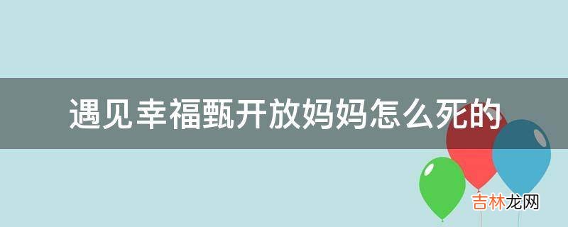 遇见幸福甄开放妈妈怎么死的?