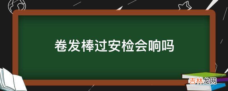 卷发棒过安检会响吗?