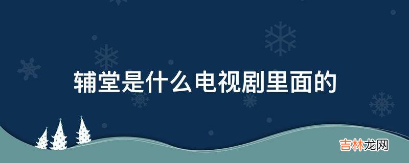 辅堂是什么电视剧里面的?