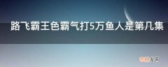 路飞霸王色霸气打5万鱼人是第几集?