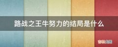 路战之王牛努力的结局是什么?