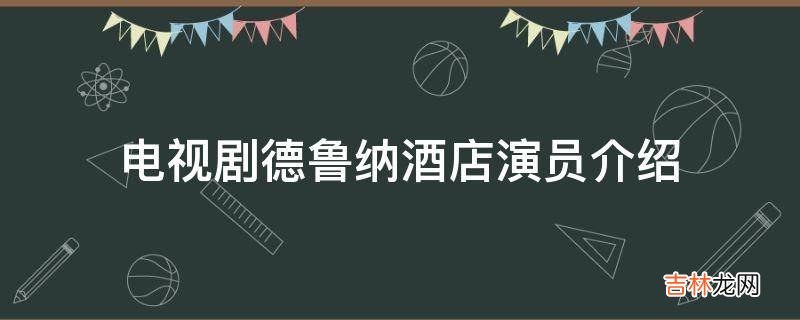 电视剧德鲁纳酒店演员介绍?