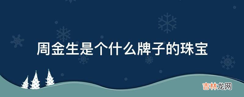 周金生是个什么牌子的珠宝?