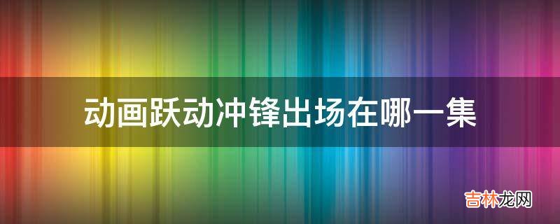 动画跃动冲锋出场在哪一集?