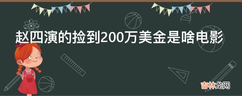 赵四演的捡到200万美金是啥电影?