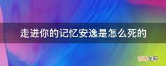 走进你的记忆安逸是怎么死的?