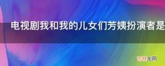 电视剧我和我的儿女们芳姨扮演者是谁?