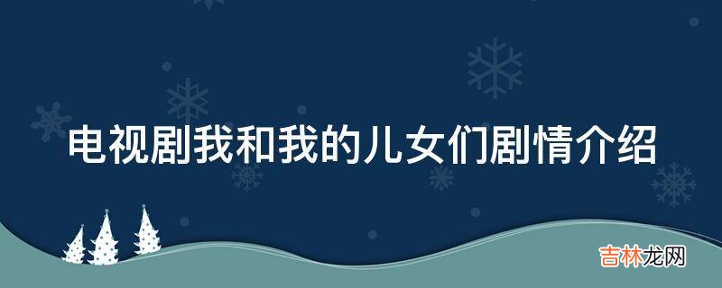 电视剧我和我的儿女们剧情介绍?