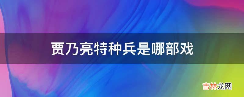 贾乃亮特种兵是哪部戏?