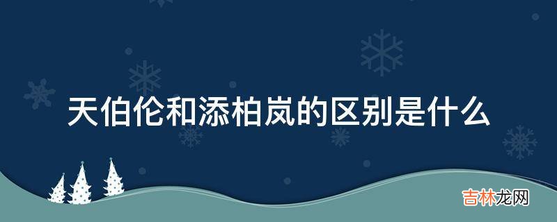 天伯伦和添柏岚的区别是什么?