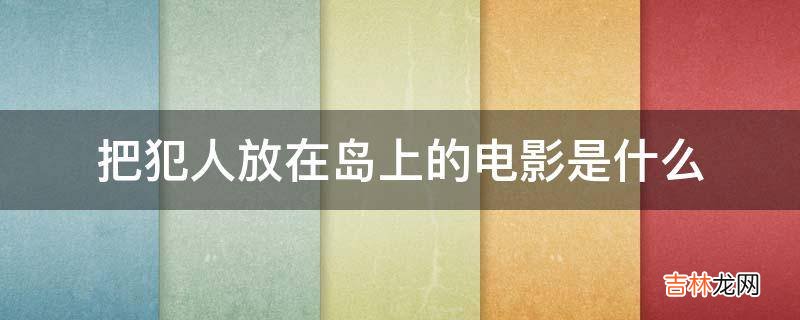 把犯人放在岛上的电影是什么?
