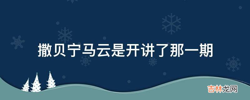 撒贝宁马云是开讲了那一期?