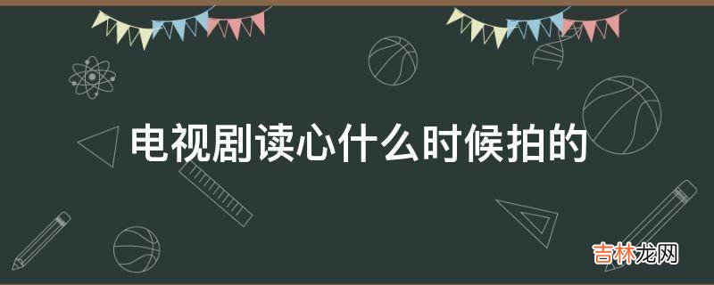 电视剧读心什么时候拍的?