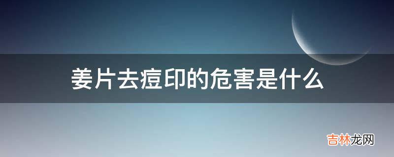 姜片去痘印的危害是什么?