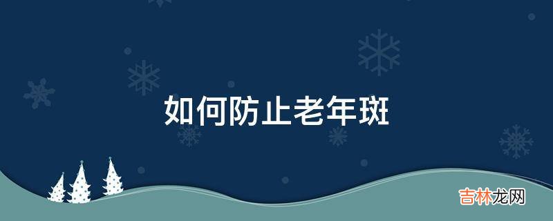 如何防止老年斑?